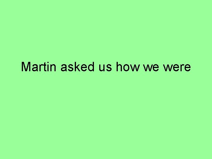 Martin asked us how we were 