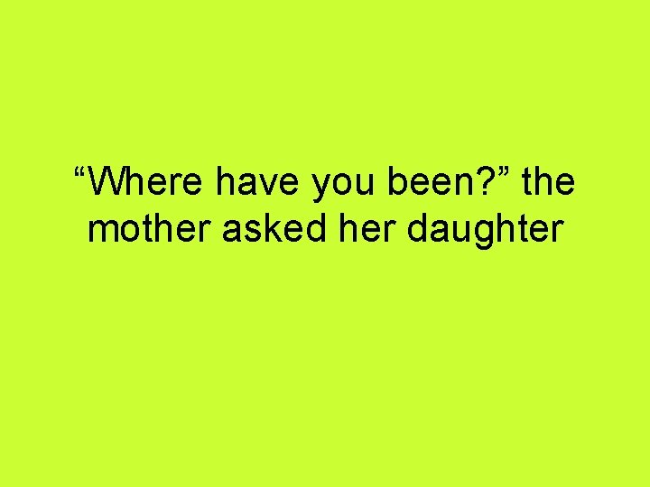 “Where have you been? ” the mother asked her daughter 