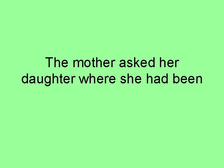 The mother asked her daughter where she had been 