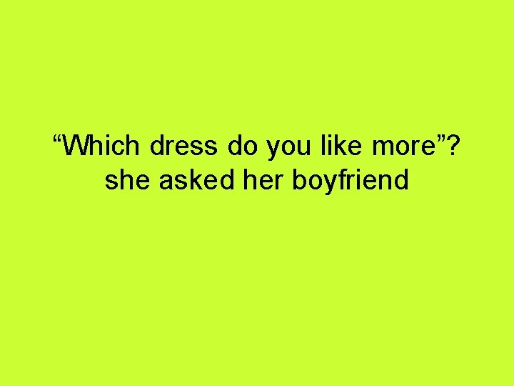 “Which dress do you like more”? she asked her boyfriend 