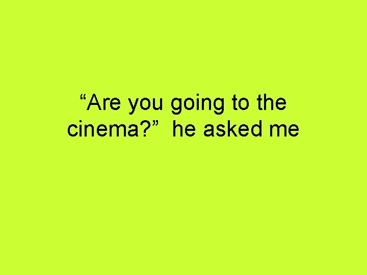 “Are you going to the cinema? ” he asked me 