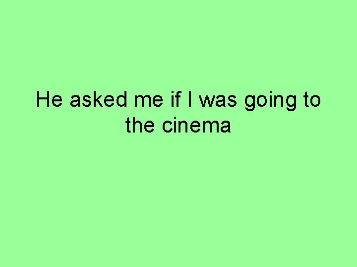 He asked me if I was going to the cinema 