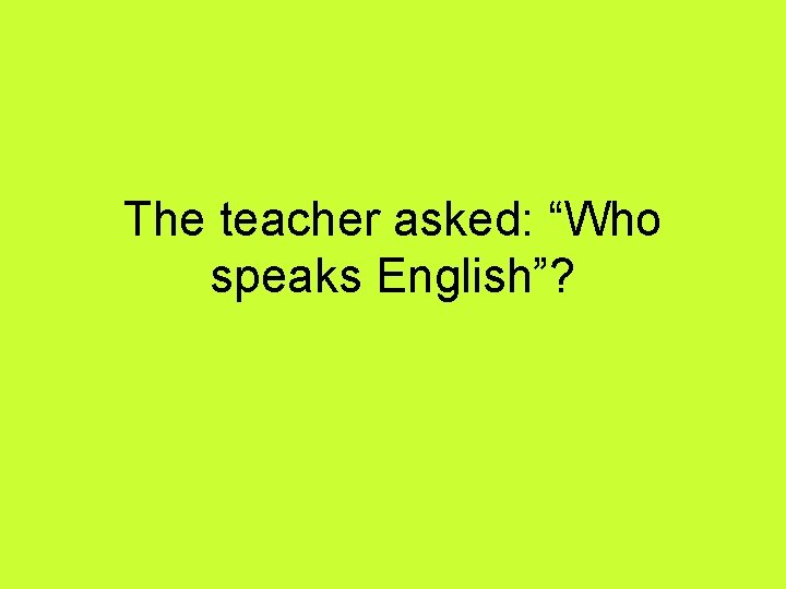 The teacher asked: “Who speaks English”? 