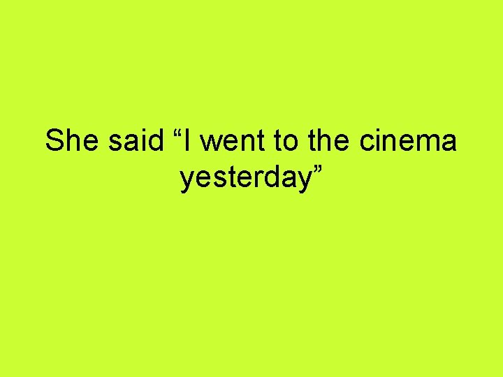She said “I went to the cinema yesterday” 