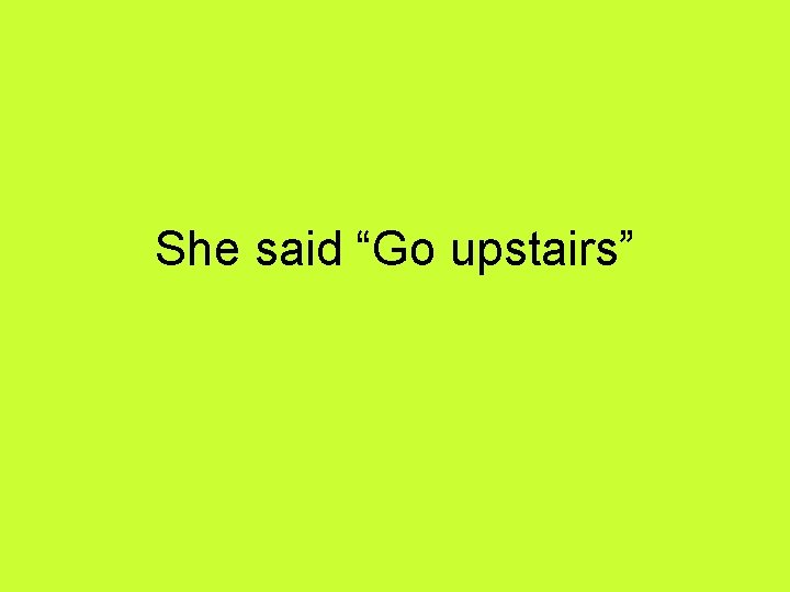 She said “Go upstairs” 