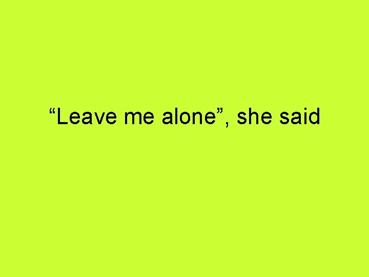 “Leave me alone”, she said 