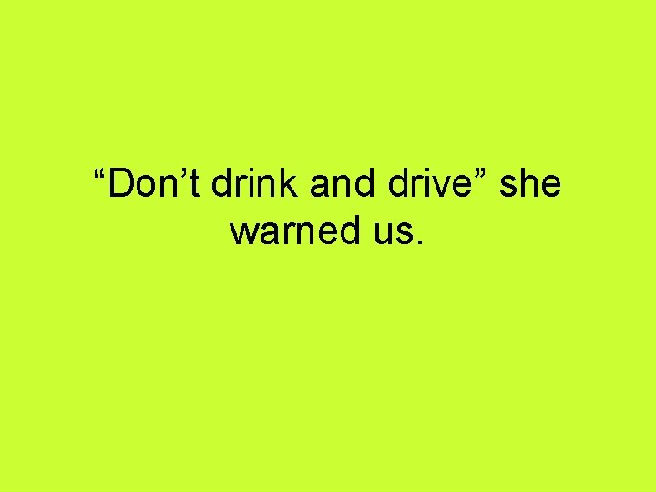 “Don’t drink and drive” she warned us. 
