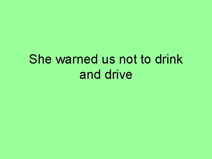 She warned us not to drink and drive 