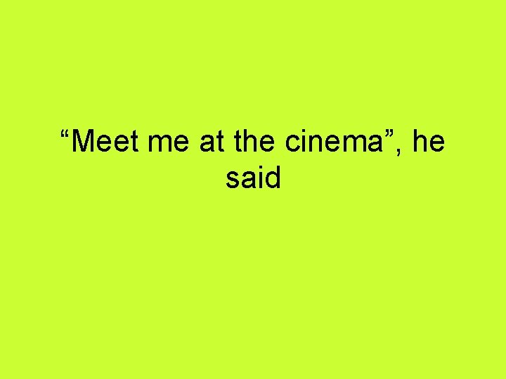 “Meet me at the cinema”, he said 