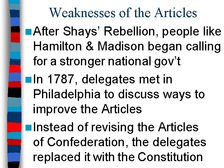 Weaknesses of the Articles n After Shays’ Rebellion, people like Hamilton & Madison began