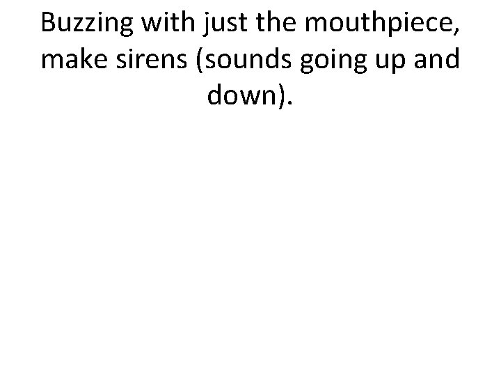 Buzzing with just the mouthpiece, make sirens (sounds going up and down). 