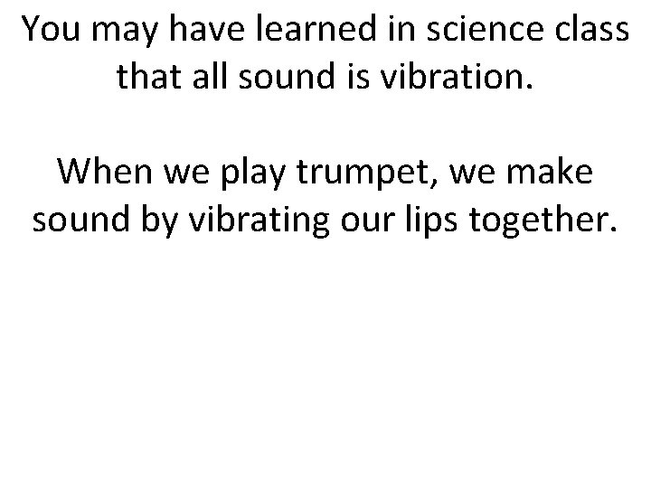 You may have learned in science class that all sound is vibration. When we