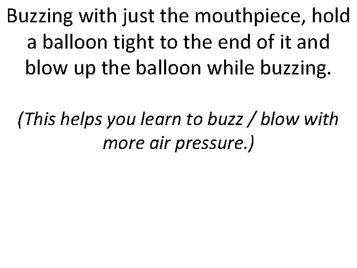 Buzzing with just the mouthpiece, hold a balloon tight to the end of it