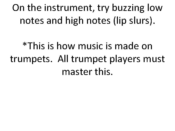 On the instrument, try buzzing low notes and high notes (lip slurs). *This is