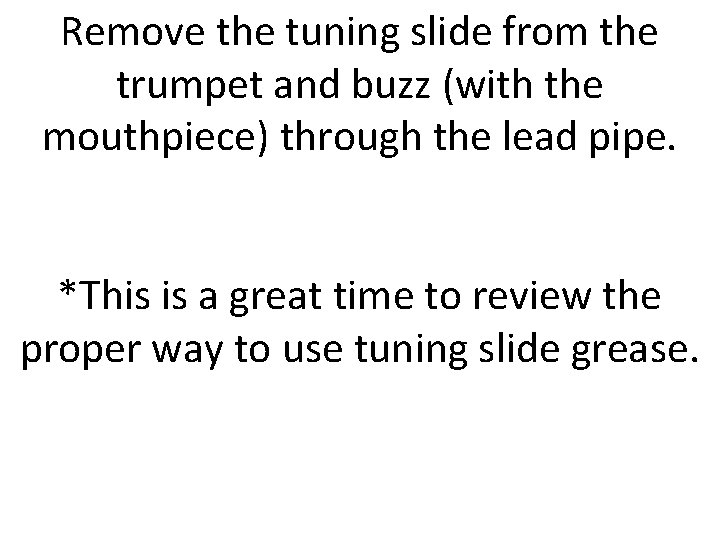 Remove the tuning slide from the trumpet and buzz (with the mouthpiece) through the