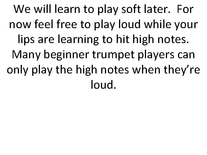 We will learn to play soft later. For now feel free to play loud