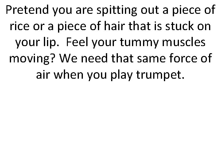 Pretend you are spitting out a piece of rice or a piece of hair
