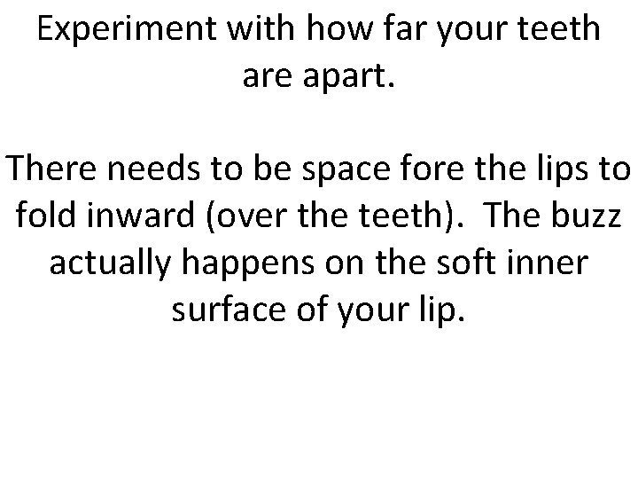 Experiment with how far your teeth are apart. There needs to be space fore