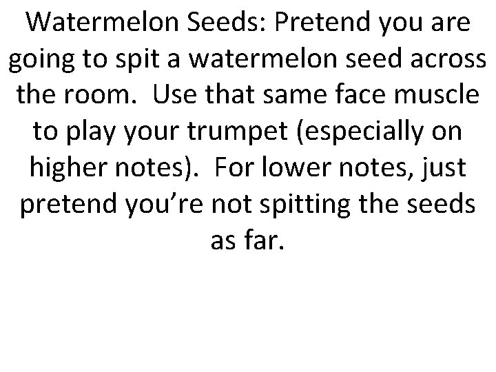 Watermelon Seeds: Pretend you are going to spit a watermelon seed across the room.