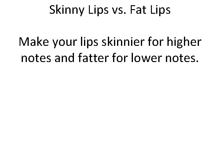 Skinny Lips vs. Fat Lips Make your lips skinnier for higher notes and fatter