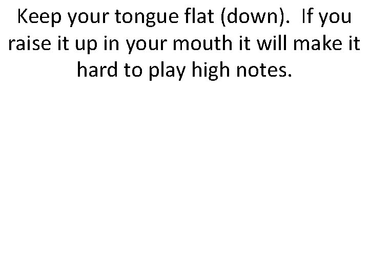 Keep your tongue flat (down). If you raise it up in your mouth it