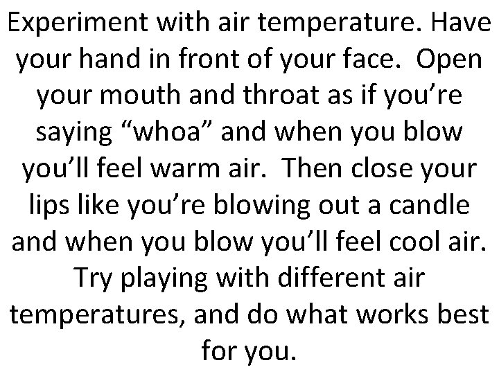 Experiment with air temperature. Have your hand in front of your face. Open your