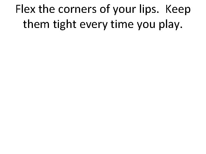 Flex the corners of your lips. Keep them tight every time you play. 