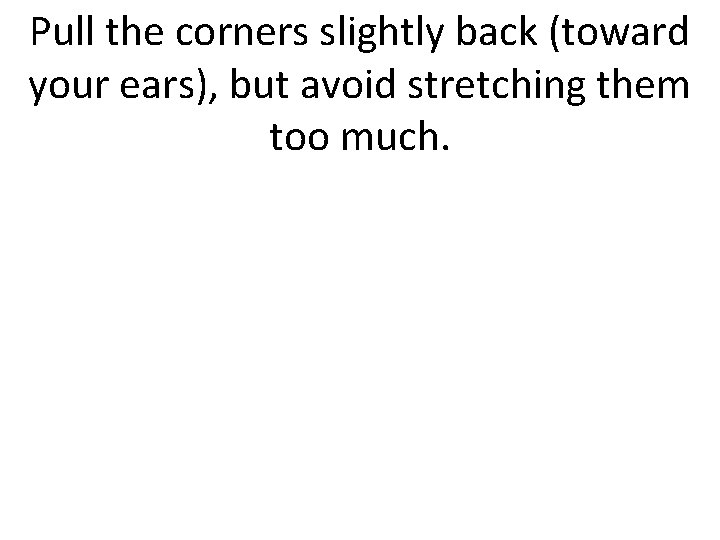 Pull the corners slightly back (toward your ears), but avoid stretching them too much.