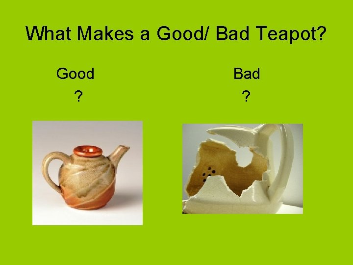 What Makes a Good/ Bad Teapot? Good ? Bad ? 