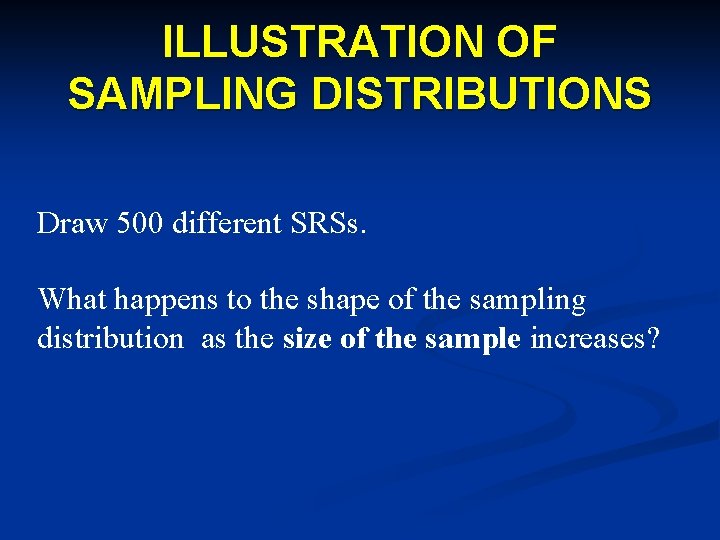 ILLUSTRATION OF SAMPLING DISTRIBUTIONS Draw 500 different SRSs. What happens to the shape of