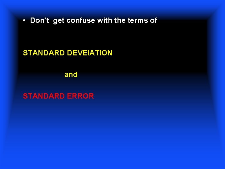  • Don’t get confuse with the terms of STANDARD DEVEIATION and STANDARD ERROR