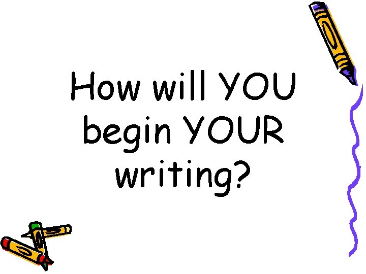 How will YOU begin YOUR writing? 