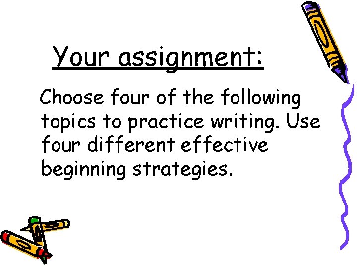 Your assignment: Choose four of the following topics to practice writing. Use four different