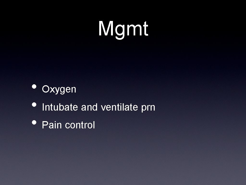 Mgmt • Oxygen • Intubate and ventilate prn • Pain control 