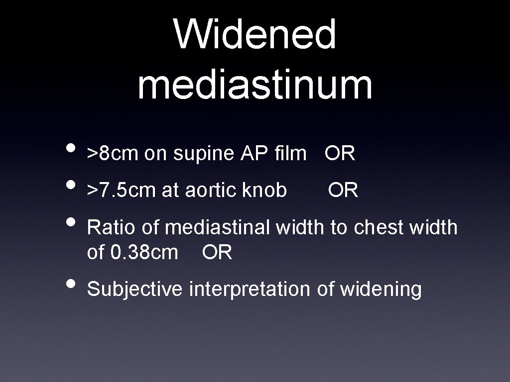 Widened mediastinum • >8 cm on supine AP film OR • >7. 5 cm