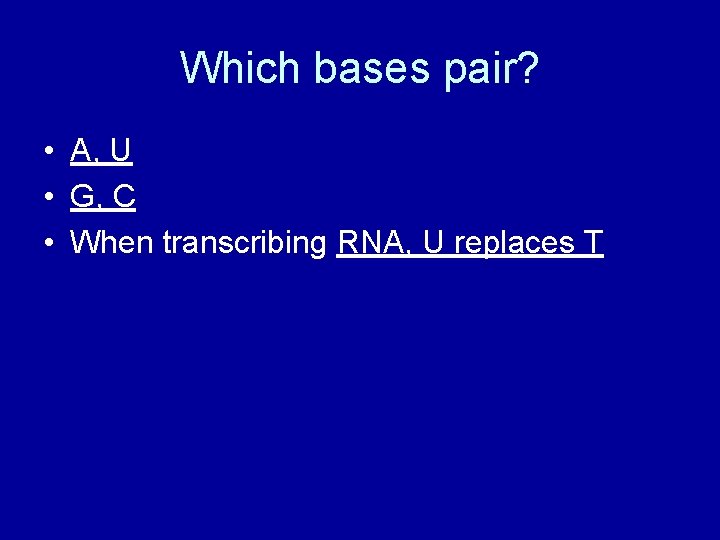 Which bases pair? • A, U • G, C • When transcribing RNA, U