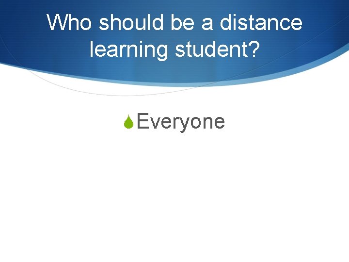Who should be a distance learning student? SEveryone 
