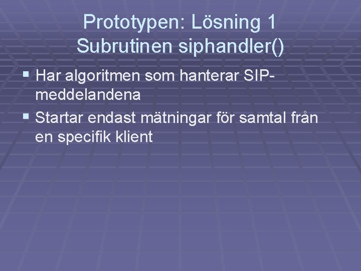 Prototypen: Lösning 1 Subrutinen siphandler() § Har algoritmen som hanterar SIPmeddelandena § Startar endast