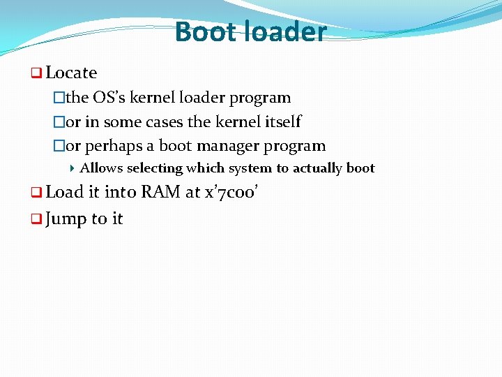 Boot loader q Locate �the OS’s kernel loader program �or in some cases the