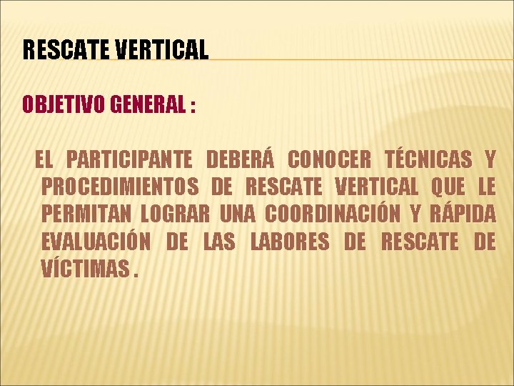 RESCATE VERTICAL OBJETIVO GENERAL : EL PARTICIPANTE DEBERÁ CONOCER TÉCNICAS Y PROCEDIMIENTOS DE RESCATE
