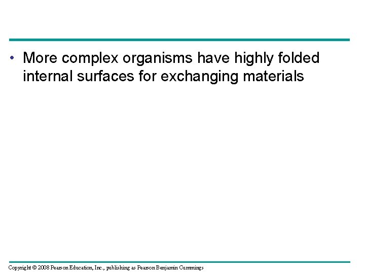  • More complex organisms have highly folded internal surfaces for exchanging materials Copyright