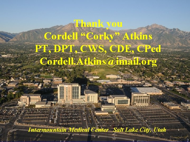 Thank you Cordell “Corky” Atkins PT, DPT, CWS, CDE, CPed Cordell. Atkins@imail. org Intermountain