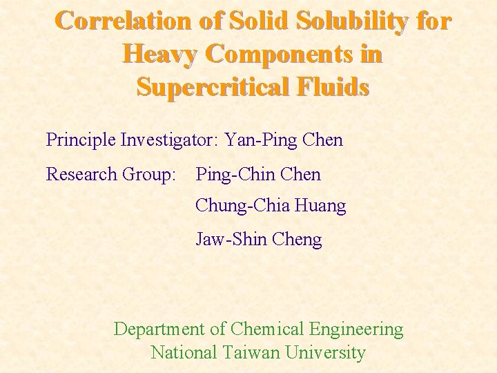 Correlation of Solid Solubility for Heavy Components in Supercritical Fluids Principle Investigator: Yan-Ping Chen