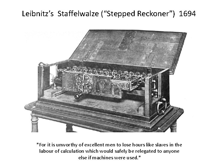 Leibnitz’s Staffelwalze (“Stepped Reckoner”) 1694 "For it is unworthy of excellent men to lose