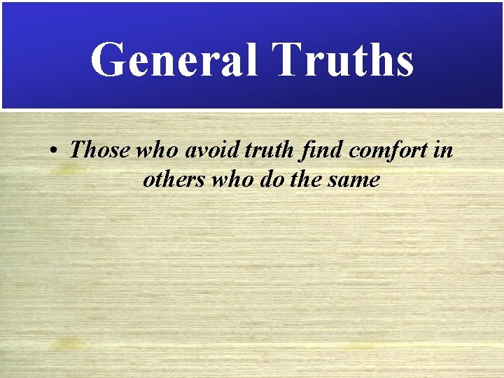 General Truths • Those who avoid truth find comfort in others who do the