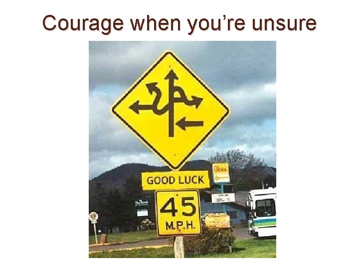 Courage when you’re unsure 