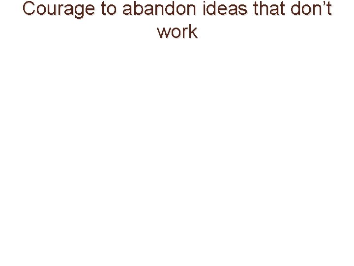 Courage to abandon ideas that don’t work 