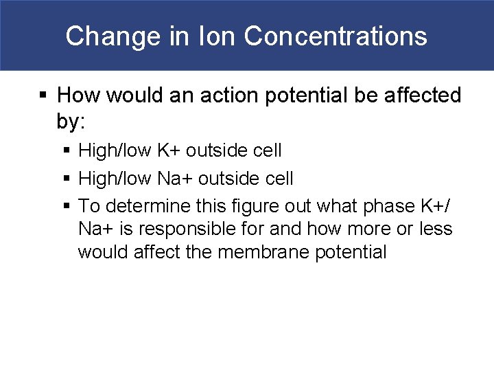 Change in Ion Concentrations § How would an action potential be affected by: §