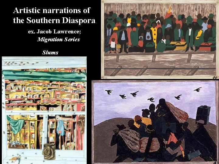 Artistic narrations of the Southern Diaspora ex. Jacob Lawrence; Migration Series Slums 