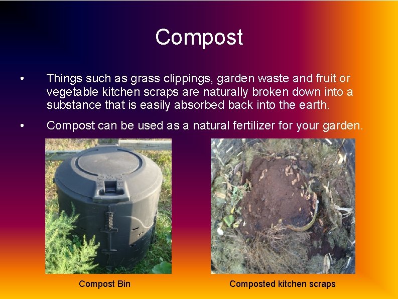 Compost • Things such as grass clippings, garden waste and fruit or vegetable kitchen